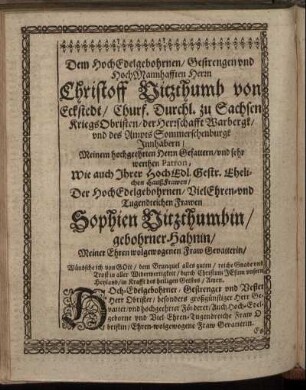 Dem Hoch-Edelgebohrnen/ Gestrengen und Hoch Mannhafften Herrn Christoff Vitzthumb von Eckstedt/ [...], Wie auch Ihrer Hoch Edl. Gestr. Ehelichen Hauß-Frawen [...] Sophien Vitzthumbin/ gebohrner Hahnin [...]