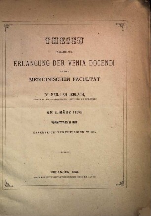 Thesen welche zur Erlangung der venia docendi in der medicin : Facultät St. Leo Gerlach am 9. März 1876. öfftl. vertheidigen wird