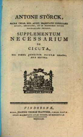 Antonii Störck, Sacrae, Caes. Reg. Apost. Majestatis Consiliarii Aulici, ... Libellus, Quo Demonstratur Cicutam Non Solum Usu Interno Tutissime Exhiberi : Sed Et Esse Simul Remedium Valde Utile In Multis Morbis, Qui Hucusque Curatu Impossibiles Dicebantur, [3]. Supplementum Necessarium De Cicuta, Ubi Simul Lungitur Cicutae Imago, Aere Excusa