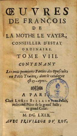 Oeuvres de François de la Mothe le Vayer, 8. Contenant les trois premieres parties des opuscules ou petits traitez, dont le catalogue est cy-apres. - 1669. - 471 S.