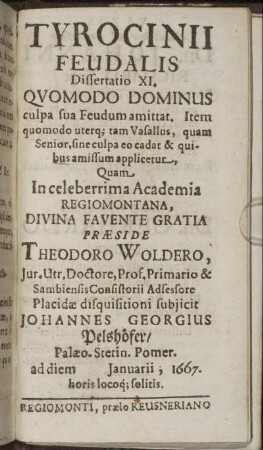 Tyrocinii Feudalis Dissertatio XI. Quodmodo Dominus culpa sua Feudum amittat. Item quomodo uterq; tam Vasallu, quam Senior, ...