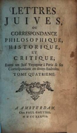 Lettres Juives, Ou Correspondance Philosophique, Historique, Et Critique, Entre un Juif Voyageur à Paris & ses Correspondans en divers Endroits, 4