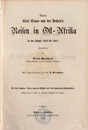 Baron Carl Claus von der Decken's Reisen in Ost-Afrika in den Jahren 1859 bis 1865 : herausgegeben im Auftrage der Mutter des Reisenden, Fürstin Adelheid von Pleß ; bearbeitet von Otto Kersten, früherem Mitgliede der von der Decken'schen Expedition ; mit einem Vorworte von Dr. A. Petermann. 1, Die Insel Sansibar : Reisen nach dem Niassasee und dem Schneeberge Kilimandscharo