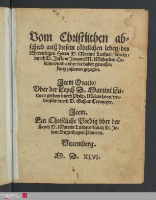Vom christlichen Abschied aus diesem tödtlichen Leben, des Ehrwirdigen Herrn D. Martini Lutheri, bericht, durch Justum Jonam, Michaelem Celium, vnnd ander die dabey gewesen, kurtz zusamen gezogen ; item Oratio, vber der Leych D. Martini Luthers gethan...