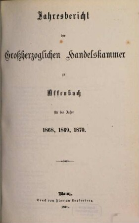 Jahresbericht der Grossherzoglichen Handelskammer zu Offenbach a. M. für die Kreise Offenbach und Dieburg : für das Jahr ... 1868/70 (1871)