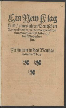 Ein New Klag||Lied/ eines alten Deutschen || Kriegsknechts/ wider die grewliche || vnd vnerhorte Kleidung/|| der Pluderho=||sen.|| Zu singen in des Bentze=||nawers Thon.||
