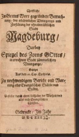 Christliche In Gottes Wort gegründete Betrachtung/ des erbärmlichen Untergangs und Zerstörung der uhralten löblichen Stadt Magdeburg