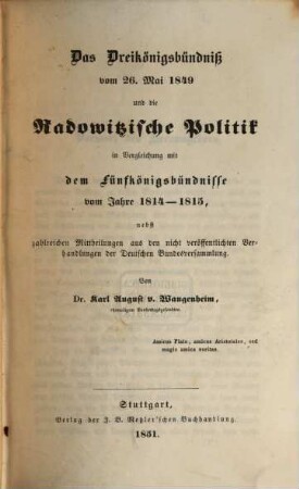 Das Dreikönigsbündniß vom 26. Mai 1849 und die Radowitzische Politik in Vergleichung mit dem Fünfkönigsbündnisse vom Jahre 1814 - 1815 : nebst zahlreichen Mittheilungen aus den nicht veröffentlichten Verhandlungen der Deutschen Bundesversammlung