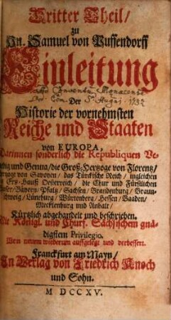 Samuelis von Pufendorff Einleitung zu der Historie der vornehmsten Reiche und Staaten, so jetziger Zeit in Europa sich befinden, 3. Darinnen sonderlich die Republiquen Venedig und Genua, die Groß-Hertzoge von Florentz, Hertzoge von Savoyen, das Türckische Reich, ingleichen das Ertz-Hauß Oesterreich, die Chur- und Fürstlichen Häuser, Bayern, Pfaltz, Sachsen, Brandenburg, Braunschweig, Lüneburg, Würtenberg, Hessen, Baaden, Mecklenburg und Anhalt, Kürtzlich abgehandelt und beschrieben