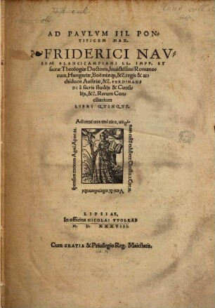 Ad Pavlvm III. Pontificem Max. Friderici Navseae Blancicampiani LL. Impp. Et sacrae Theologiae Doctoris, Inuicitissimi Romanorum, Hungariae, Boëmiae[que], &c̃. regis & archiducis Austriae, &c̃. Ferdinandi à sacris studijs & Consilijs, &c̃. Rerum Conciliarium Libri Qvinqve.