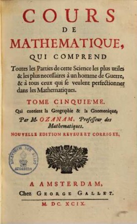 Cours de mathematique, qui comprend toutes les parties les plus utiles & les plus necessaires a un homme de querre & a tous ceux qui sevenlent perfectionner dans cette science, 5.