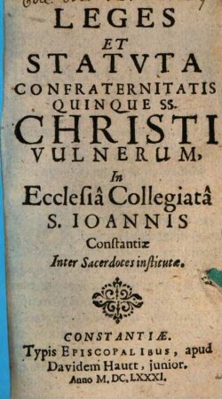 Leges Et Statvta Confraternitatis Quinque SS. Christi Vulnerum : In Ecclesia Collegiata S. Ioannis Constantiae Inter Sacerdotes institutae