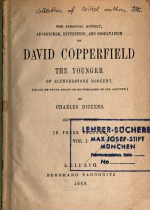 The personal history, adventures, experience, and observation of David Copperfield the younger of Blunderstone Rookery. : (which he never meant to be published on any account): in three volumes., Vol. I