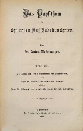 Das Papstthum in den ersten fünf Jahrhunderten, 3. Die Lehre von den Sakramenten im Allgemeinen, nach katholischer, lutherischer und neulutherischer Auffassung, besonders über die Siebenzahl und die angebliche Magie der katholischen Sakramente : mit steter Berücksichtigung und Wiederlegung der Schrift eines "evangelischen Christen": "Gottes Wort und Menschenwort"