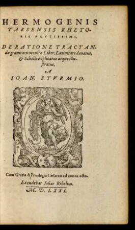 HERMOGENIS || TARSENSIS RHETO-||RISACVTISSIMI,|| DE RATIONE TRACTAN-||dae grauitatis occultae Liber, Latinitate donatus,|| et Scholis explicatus atque illu-||stratus || A || IOAN.STVRMIO.
