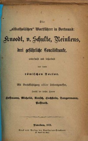 Die "altkatholischen" Wortführer in Dortmund: Knoodt, v. Schulte, Reinkens drei gefährliche Concilskranke untersucht und behandelt von einem römischen Doctor : Mit Berücksichtigung aller Leidensgenossen, speciell der hochw. Herrn Hoffmann, Michelis, Reusch, Hochstein, Tangermann, Paffrath