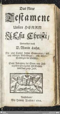 Das Neue Testament Unsers Herrn Jesu Christi : Mit jeder Capitel kurtzen Summarien, und dero richtigen Abtheilungen; auch Unterscheidungen der Versickel; Samt Andeutung der Sonn- und Festtäglichen Evangelien und Episteln durch das gantze Jahr