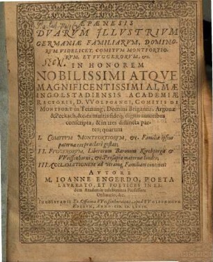 Epaenesis Dvarvm Jllvstrivm Germaniae Familiarvm, Dominorvm Videlicet, Comitvm Montfortiorvm, Et Fvggerorvm, etc. : in honorem nobilissimi atque magnificentissimi almae Ingolstadiensis Academiae rectoris D. Wolfgangi ... in tres distincta partes