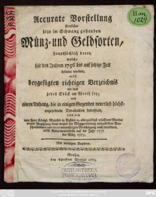 Accurate Vorstellung sämtlicher jezo im Schwang gehenden Münz- und Geldsorten : hauptsächlich derer, welche seit den Jahren 1756 bis auf jetzige Zeit bekannt worden ; nebst beygefügten richtigen Verzeichnis wie hoch jedes Stück am Werth sey, und einem Anhang, die in einigen Gegenden neuerlich höchstangeordnete Devalvation betreffend, nebst ... erlassenen Mandat wegen Bezahlung derer ... Verschreibungen ... nebst Reductionstabelle auf die Jahre 1757 bis März 1763 ; Mit nöthigen Kupfern
