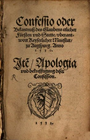 Confessio oder Bekantnuß des Glaubens etlicher Fürsten vnd Stette vberantwort Keyserlicher Maiestat zu Augspurg. Anno. 1530.