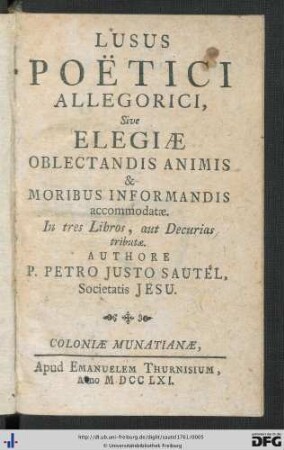 Lusus Poëtici Allegorici, Sive Elegiae Oblectandis Animis & Moribus Informandis accomodatae : In tres Libros, aut Decurias tributae