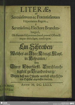 Literae, ad Serenissimum ac Potentissimum Hispaniarum Regem, à Serenissimô Electore Brandenburgicô, Ob Navem Hispanicam, haud procul Ostendâ nuper abductam, conscriptae