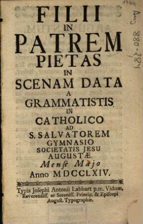 Filii In Patrem Pietas : In Scenam Data A Grammatistis In Catholico Ad S. Salvatorem Gymnasio Societatis Jesu Augustae. Mense Majo Anno MDCCLXIV
