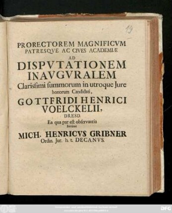 Prorectorem Magnificvm Patresqve Ac Cives Academiæ Ad Dispvtationem Inavgvralem Clarissimi summorum in utroque Jure honorum Candidati, Gottfridi Henrici Voelckelii, Dresd. Ea qua par est observantia Invitat Mich. Henricvs Gribner Ordin. Jur. h. t. Decanvs : [Dab. VIII. Kal. Decembr. A. O. R. MDCCIX.]