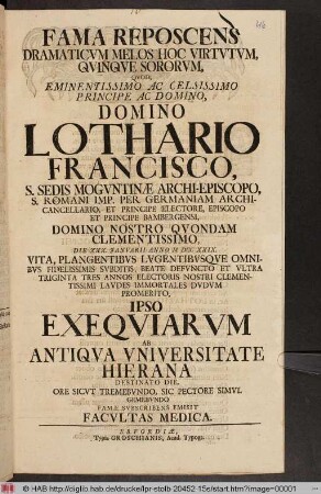 Fama Reproscens Dramaticvm Melos Hoc Virtvtvm, Qvinqve Sororvm, Qvod ... Domino Lothario Francisco, S. Sedis Mogvntinæ Archi-Episcopo ... Ipso Exeqviarvm Antiqva Vniversitate Hierana Destinato Die, Ore Sicvt Tremebvndo, Sic Pectore Simvl Gemebvndo Famæ Svbscribens Emisit Facvltas Medica