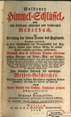Goldener Himmel-Schlüssel oder sehr kräftiges, nützliches und trostreiches Gebetbuch, zur Erlösung der lieben Seelen des Fegfeuers : darinnen zuvörderst: in drei Geschichten die Grausamkeit des Fegfeuers, ...