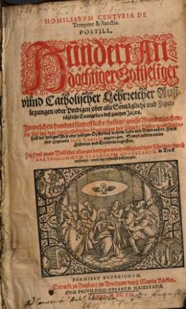Homiliarum Centuria de Tempore et Sanctis : = Postill Hundert Andächtiger Gottseliger unnd Catholischer Lehrreicher Außlegungen oder Predigen uber alle Sontägliche und Feyertägliche Evangelien deß gantzen Jahrs