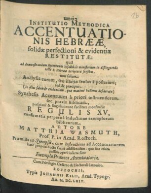 Institutio Methodica Accentuationis Hebraeae, solidae perfectioni & evidentiae Restitutae : qua ad demonstrandum Accentuum infallibile ministerium in distinguendis recte S. Hebraeae Scripturae sensibus, non solum Analysis eorum ... sed & praecipue ... Synthesis Accentuum ... monstratur Regulis XV ...