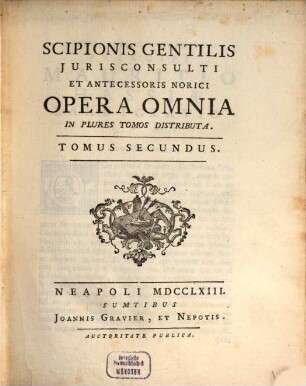 Scipionis Gentilis Jurisconsulti Et Antecessoris Norici Opera Omnia : In Plures Tomos Distributa, 2