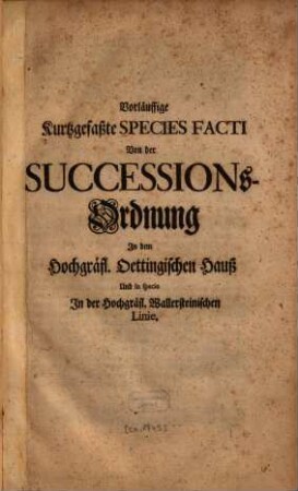 Vorläuffige Kurtzgefaßte Species facti Von der Successions-Ordnung In dem hochgräfl. Oettingischen Hauß Und in specie In der Hochgräfl. Wallersteinischen Linie