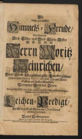 Die lange gewünschte Himmels-Freude/ Des Weyland Hoch-Edlen ... Herrn Moritz Heinrichen/ Hoch-Fürstl. Braunschweigisch-Lüneburgischen/ Hoch-wohlverdienten Majors, wie auch Erb- und Ritter-Sassens/ auf Closter-Manßfeld/ Nunmehro Wohl-seel. Herrn/ Welcher Den 25. Aprill An. 1712. ... seelig eingeschlaffen