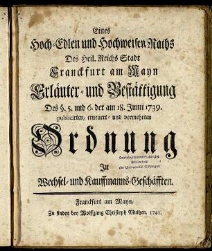 Eines Hoch-Edlen und Hochweisen Raths Des Heil. Reichs Stadt Franckfurt am Mayn Erläuter- und Bestättigung Des §. 5. und 6. der am 18. Junii 1739. publicirten, erneuert- und vermehrten Ordnung In Wechsel- und Kauffmanns-Geschäfften : [Conclusum in Senatu, Donnerstags, den 19. Octobris 1741.]