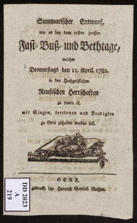 Summarischer Entwurf, wie es bey dem ersten großen Fast- Buß- und Bethtage, welcher Donnerstags den 11. April. 1782 ... zu Gera gehalten werden soll