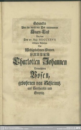 Gedancken Uber die durch den Tod entnommene Augen-Lust Bey dem Den 27. Maji MDCCXXVII. erfolgten Absterben Der ... Charlotten Johannen Vermählten Bosen, ...