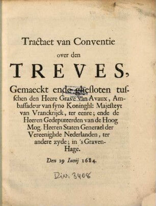 Tractaet van Conventie over den Treves, Gemaeckt ende ghesloten tusschen den Heere Grave van Avaux, Ambassadeur van syne Koninghl: Majesteyt van Vrankrijck, ter eenre; ende de Heeren Gedeputeerden van de Hoog Mog. Heeren Staten Generael der Vereenighde Nederlanden, ter andere zyde : in 'sGraven-Hage. Den 29 Iunii 1684