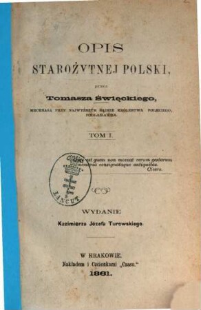 Opis starożytnej Polski, przez Tomasza Święckiego, mecenasa przy Najwyższym Sądzie Królestwa Polskiego, Podlasianina : Wydanie Kazimierza Józefa Turowskiego, 1
