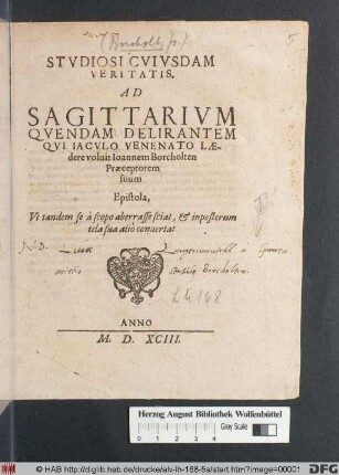 STVDIOSI CVIVSDAM || VERITATIS.|| AD || SAGITTARIVM || QVENDAM DELIRANTEM || QVI IACVLO VENENATO LAE-||dere voluit Ioannem Borcholten || Praeceptorem || suum || Epistola,|| Vt tandem se à scopo aberrasse sciat, et inposterum || tela sua alio conuertat ||