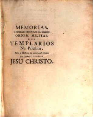 Memorias E Noticias Historicas Da Celebre Ordem Militar Dos Templarios Na Palestina : Para a Historia da admiravel Ordem De Nosso Senhor Jesu Christo Em Portugal, 1,2