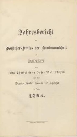 Mai 1895/1896: Jahresbericht des Vorsteher-Amtes der Kaufmannschaft zu Danzig über seine Thätigkeit im Jahre ... und über Danzigs Handel, Gewerbe und Schiffahrt