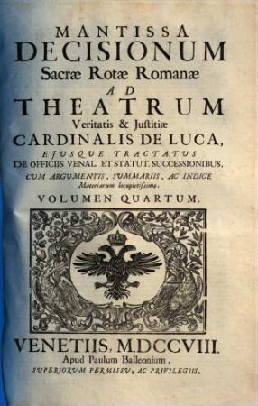 Sacrae Rotae Romanae Decisiones, Et Summorum Pontificum Constitutiones Recentissimae, Theatrum Veritatis & Justitiae Cardinalis De Luca : Ejusque Tractatus De Officiis Venal. Et Stat. Successionibus Amplectentes, confirmantes, & laudantes. Argumentis, Summariis, Et Indicibus Necessariis exornatae, ac juxta Titulorum seriem & Discursuum ordinem dispositae, 4. Mantissa Decisionum Sacrae Rotae Romanae Ad Theatrum Veritatis & Justitiae Cardinalis De Luca