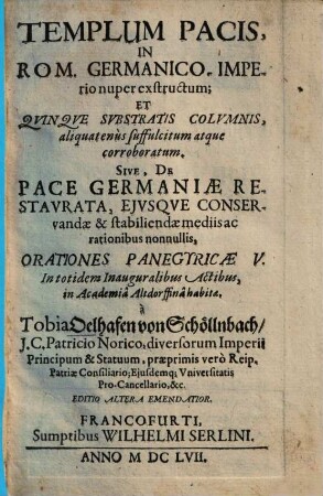 Templum pacis in Rom. Germanico imperio nuper exstructum, et quinque substratis columnis, aliquatenus suffulcitum atque corroboratum, sive de pace Germaniae restaurata, eiusque conservandae & stabiliendae mediis ac rationibus nonnullis, orationes panegyricae V. : in totidem inauguralibus actibus in academia Altdorffina habitae