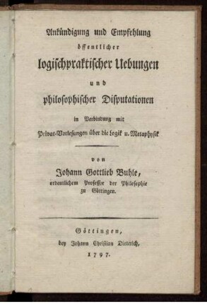 Ankündigung und Empfehlung öffentlicher logischpraktischer Uebungen und philosophischer Disputationen in Verbindung mit Privat-Vorlesungen über die Logik u. Metaphysik