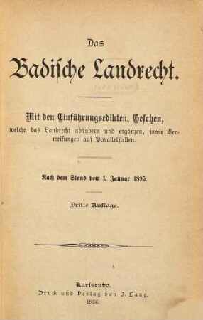 Das badische Landrecht : mit den Einführungsedikten, Gesetzen, welche das Landrecht abändern und ergänzen, sowie Verweisungen auf Parallelstellungen. Nach dem Stand vom 1. Januar 1895
