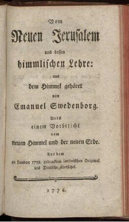 Vom Neuen Jerusalem und dessen himmlischen Lehre: aus dem Himmel gehöret : Nebst einem Vorbericht vom neuen Himmel und der neuen Erde ; Aus dem zu London 1758. gedruckten lateinischen Original ins Deutsche übersetzet