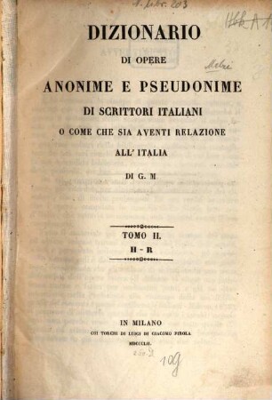 Dizionario di opere anonime e pseudonime di scrittori italiani o come che sia aventi relazione all'Italia. 2, H - R