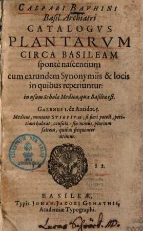 Caspari Bauhini Catalogus plantarum circa Basileam sponte nascentium : cum earundem synonymiis & locis in quibus reperiuntur ; in usum Scholae Medicae, quae Basileae est